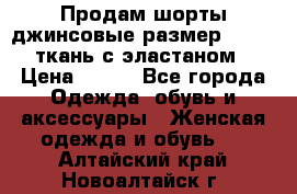 Продам шорты джинсовые размер 44 -46 ткань с эластаном › Цена ­ 700 - Все города Одежда, обувь и аксессуары » Женская одежда и обувь   . Алтайский край,Новоалтайск г.